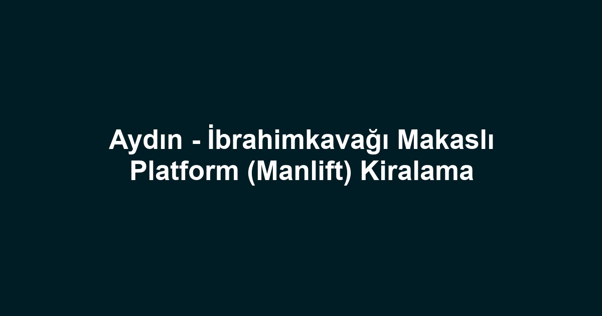 Aydın - İbrahimkavağı Makaslı Platform (Manlift) Kiralama