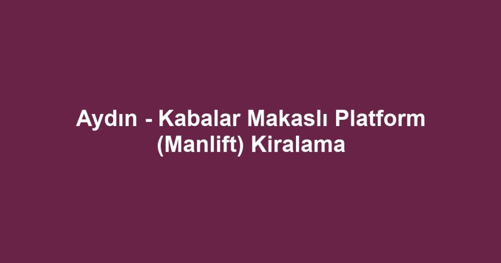 Aydın - Kabalar Makaslı Platform (Manlift) Kiralama