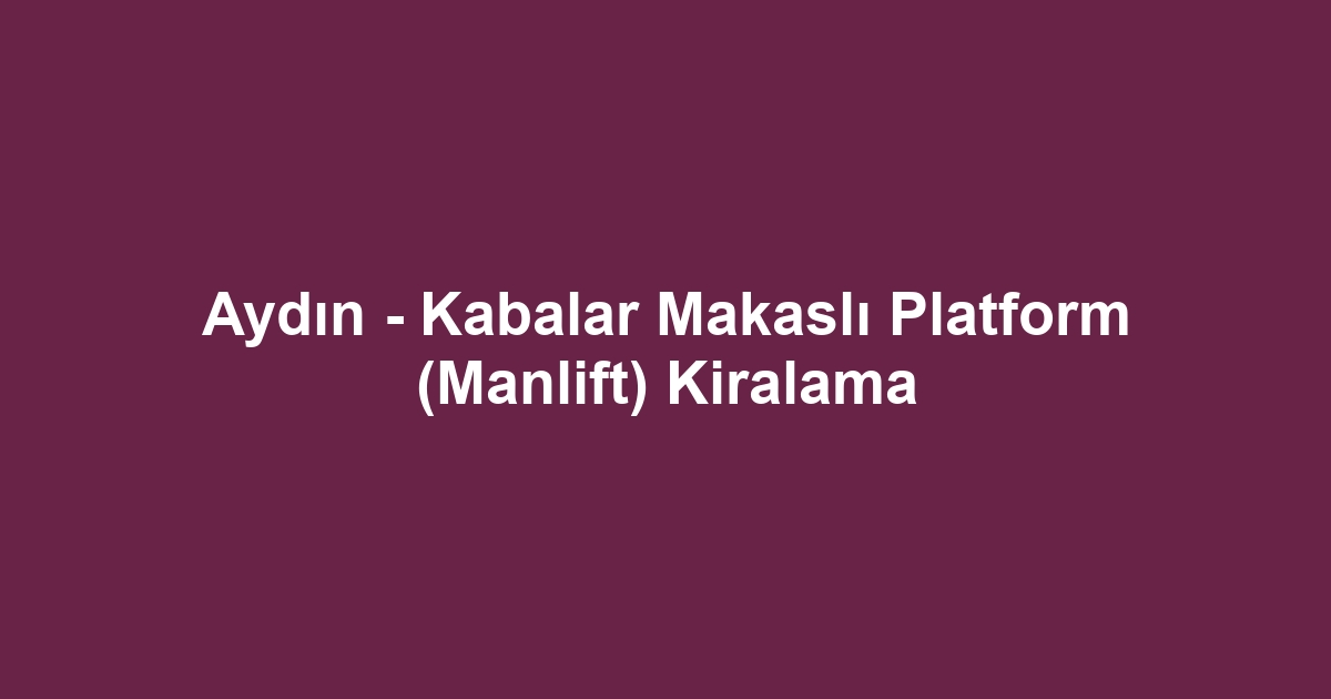 Aydın - Kabalar Makaslı Platform (Manlift) Kiralama