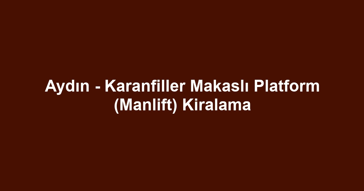 Aydın - Karanfiller Makaslı Platform (Manlift) Kiralama