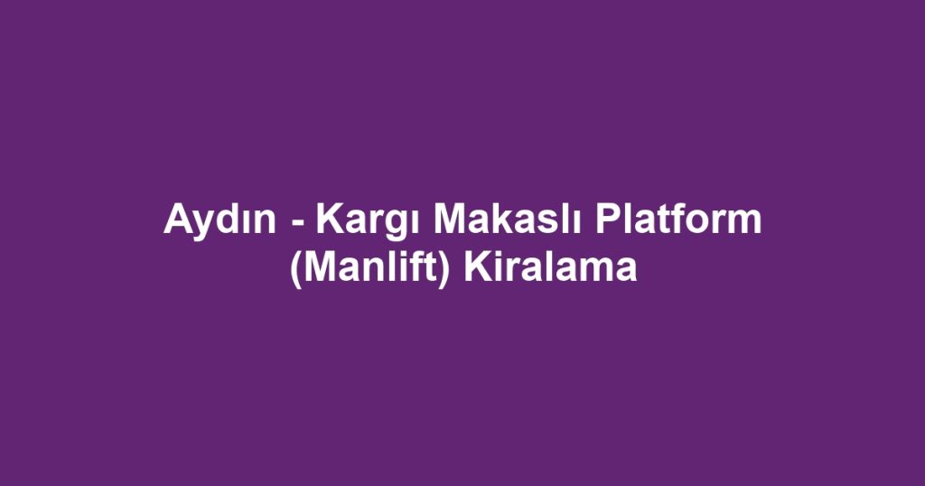 Aydın - Kargı Makaslı Platform (Manlift) Kiralama