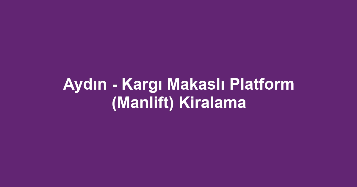 Aydın - Kargı Makaslı Platform (Manlift) Kiralama