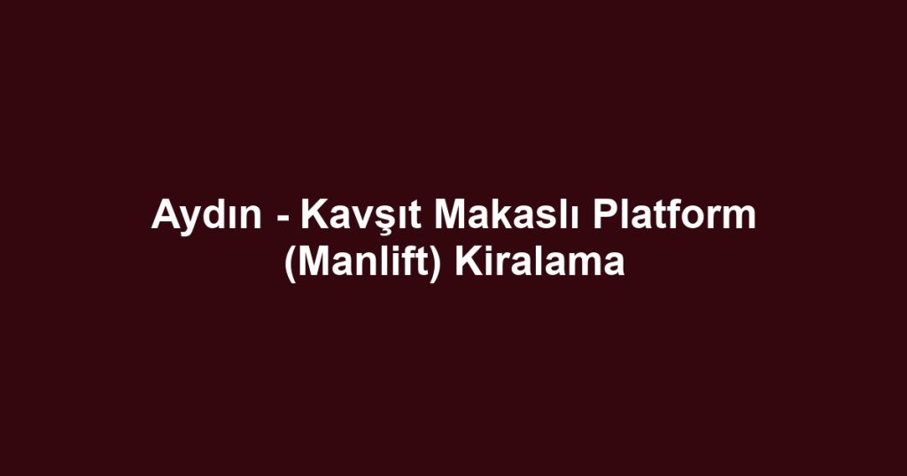 Aydın - Kavşıt Makaslı Platform (Manlift) Kiralama