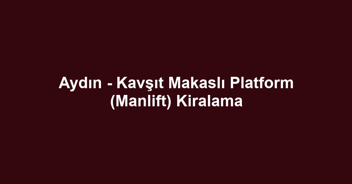 Aydın - Kavşıt Makaslı Platform (Manlift) Kiralama