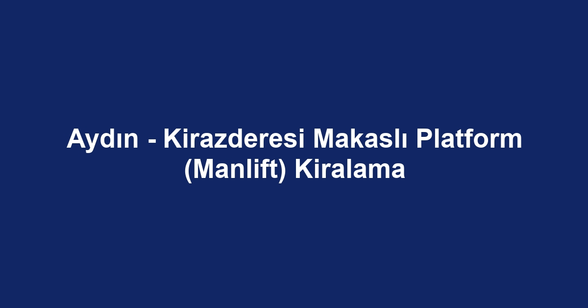 Aydın - Kirazderesi Makaslı Platform (Manlift) Kiralama