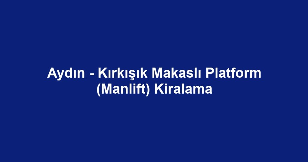 Aydın - Kırkışık Makaslı Platform (Manlift) Kiralama