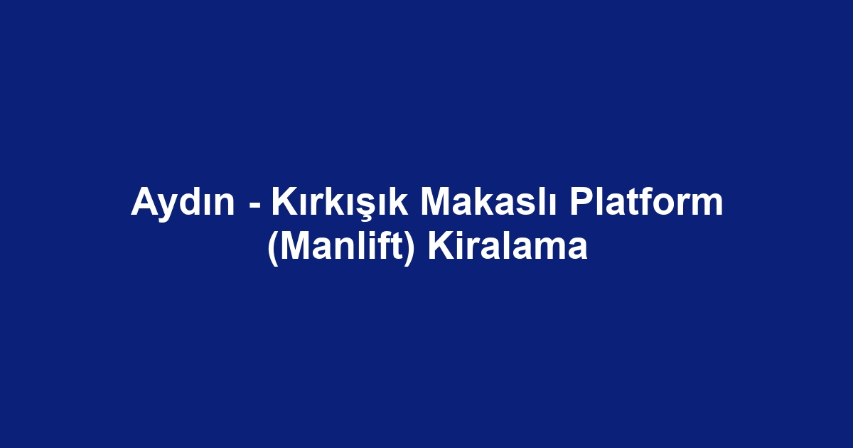 Aydın - Kırkışık Makaslı Platform (Manlift) Kiralama