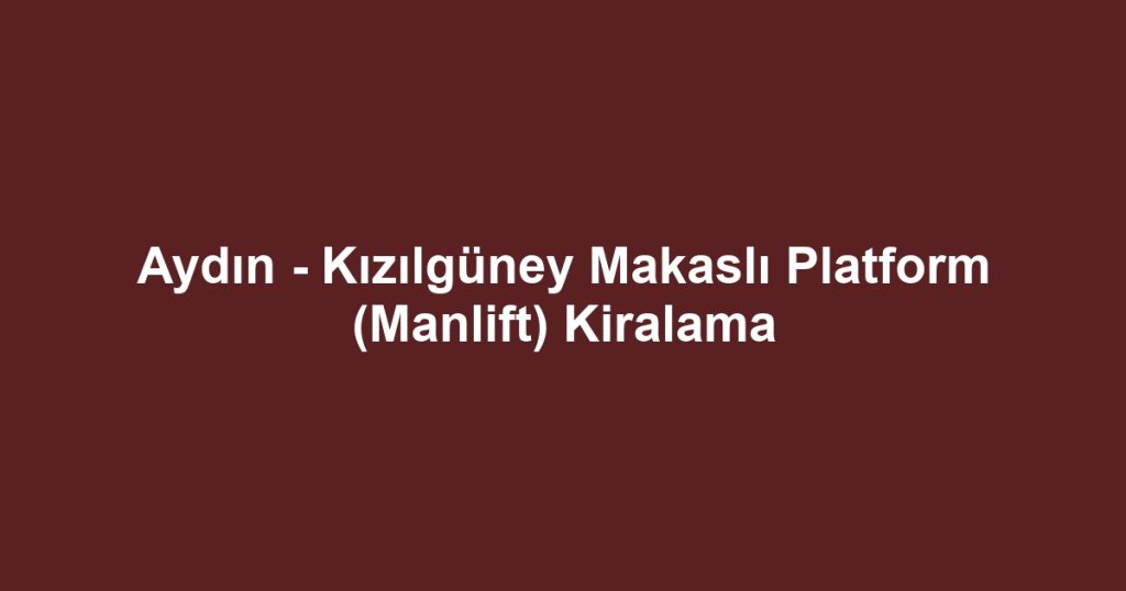 Aydın - Kızılgüney Makaslı Platform (Manlift) Kiralama