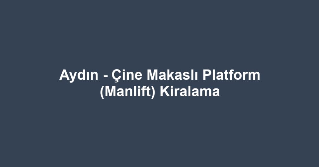 Aydın - Çine Makaslı Platform (Manlift) Kiralama