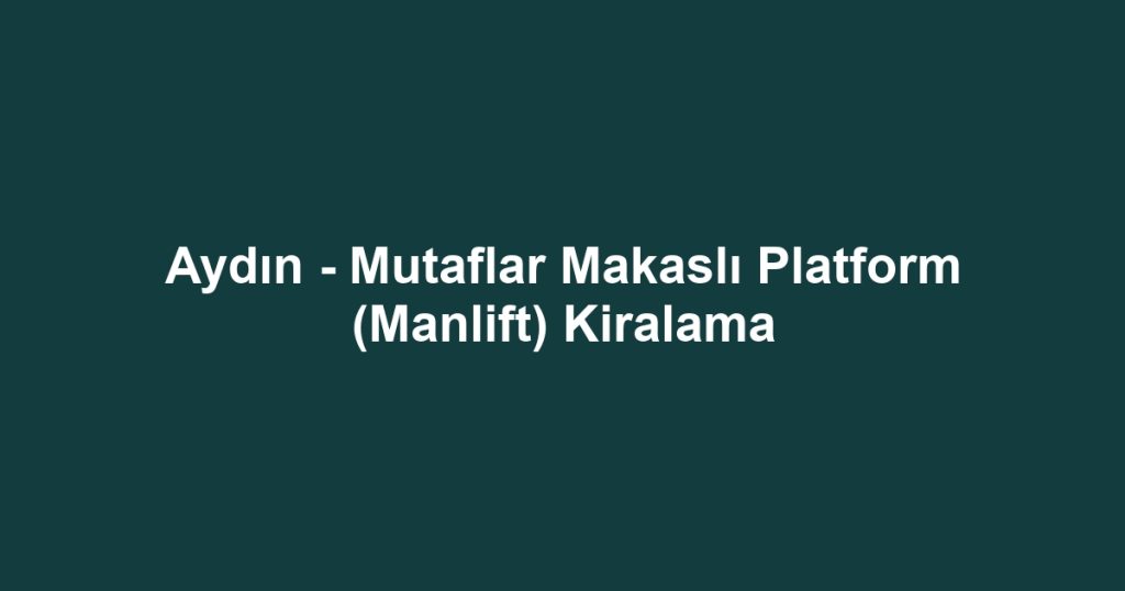 Aydın - Mutaflar Makaslı Platform (Manlift) Kiralama