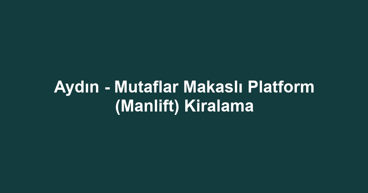 Aydın - Mutaflar Makaslı Platform (Manlift) Kiralama