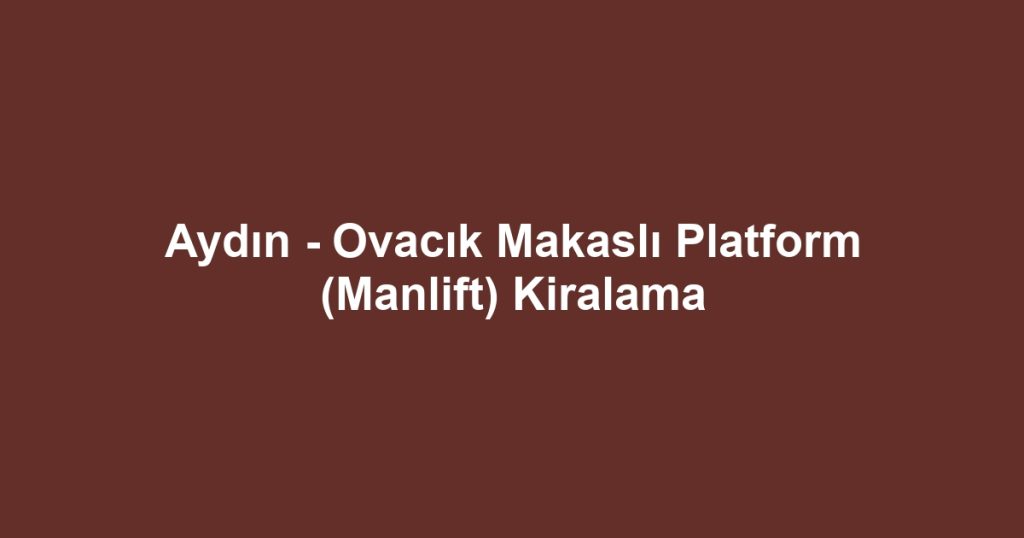 Aydın - Ovacık Makaslı Platform (Manlift) Kiralama