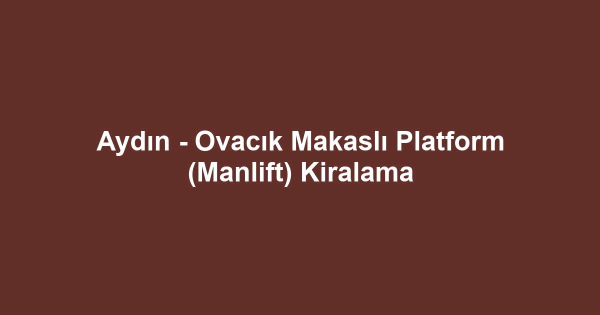 Aydın - Ovacık Makaslı Platform (Manlift) Kiralama