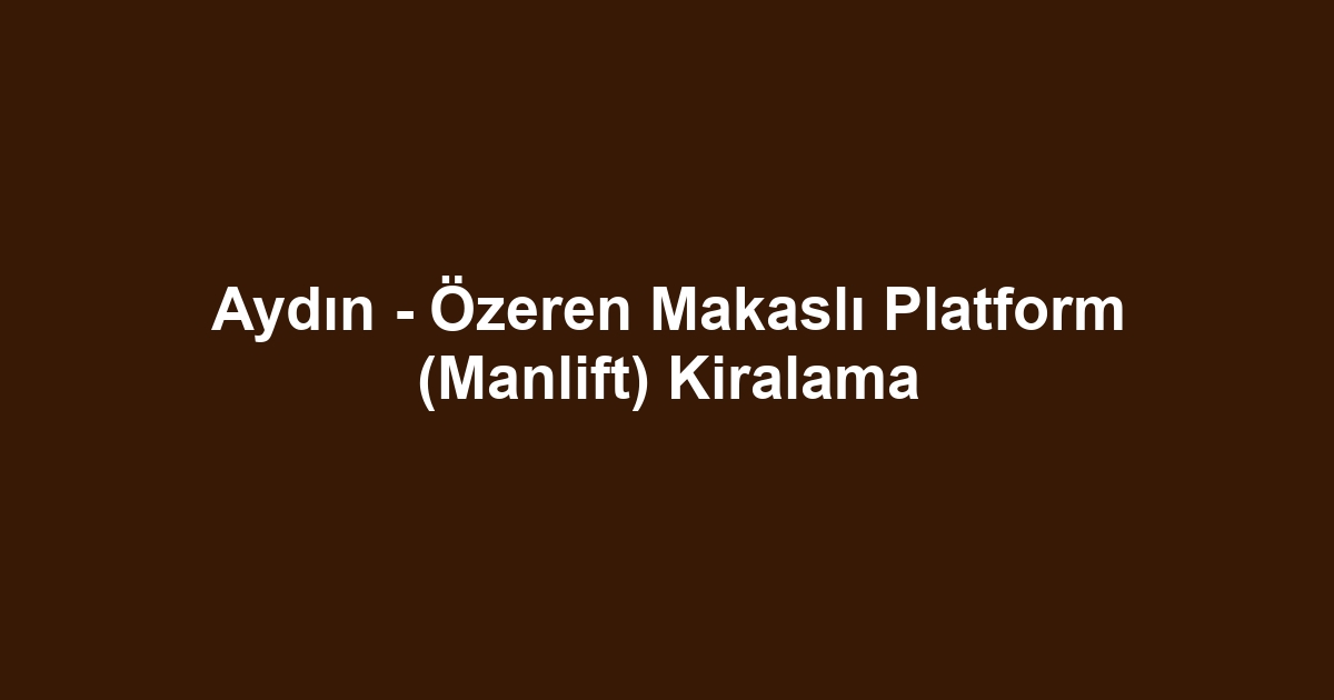 Aydın - Özeren Makaslı Platform (Manlift) Kiralama