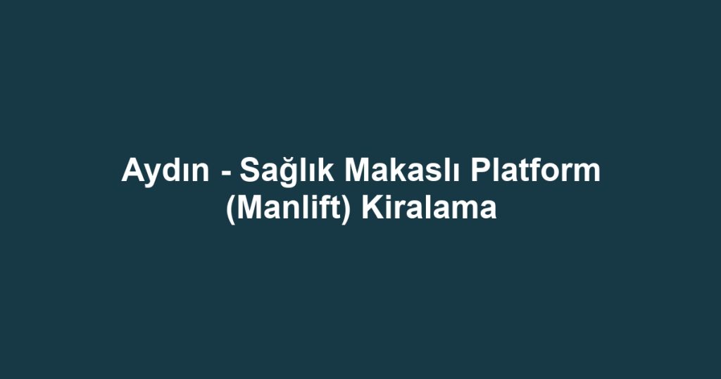 Aydın - Sağlık Makaslı Platform (Manlift) Kiralama