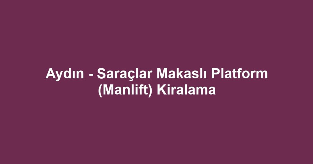 Aydın - Saraçlar Makaslı Platform (Manlift) Kiralama