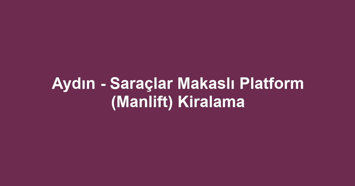 Aydın - Saraçlar Makaslı Platform (Manlift) Kiralama