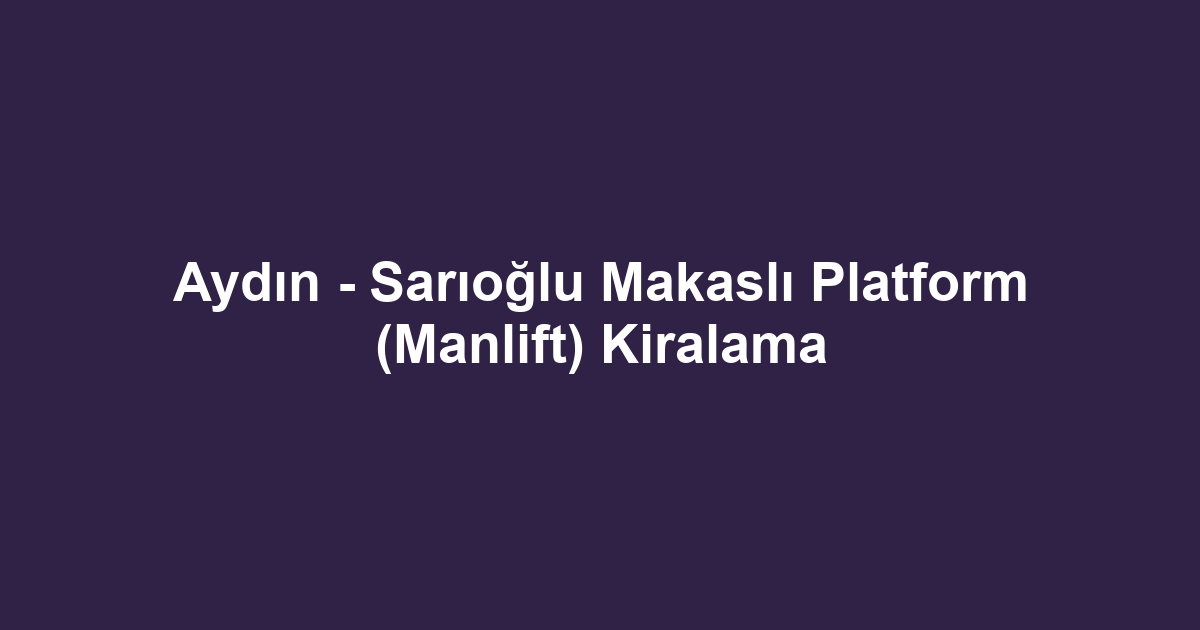 Aydın - Sarıoğlu Makaslı Platform (Manlift) Kiralama