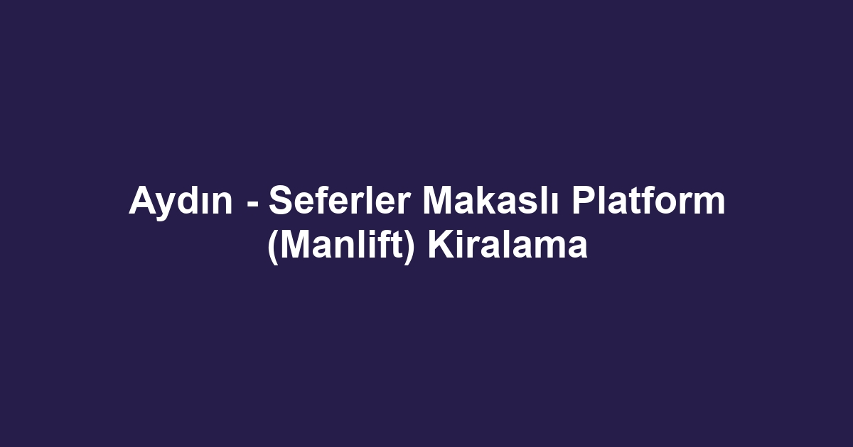 Aydın - Seferler Makaslı Platform (Manlift) Kiralama