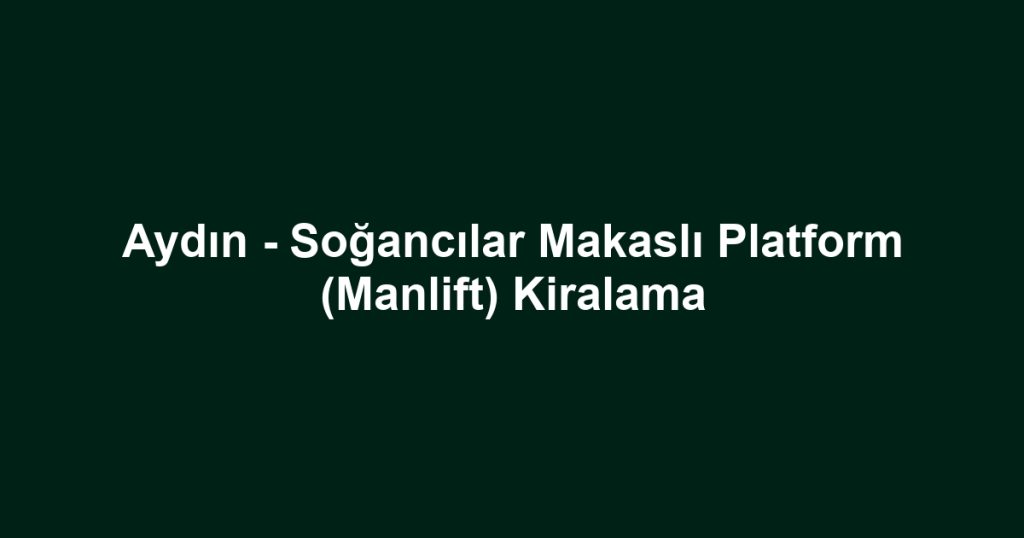 Aydın - Soğancılar Makaslı Platform (Manlift) Kiralama
