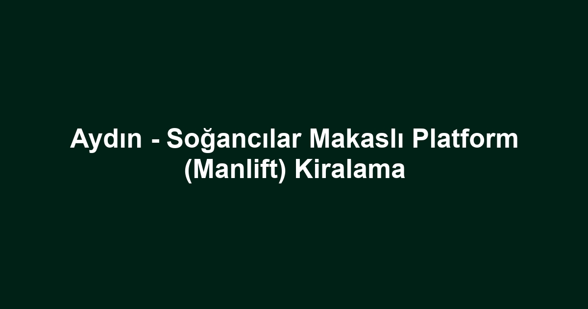Aydın - Soğancılar Makaslı Platform (Manlift) Kiralama