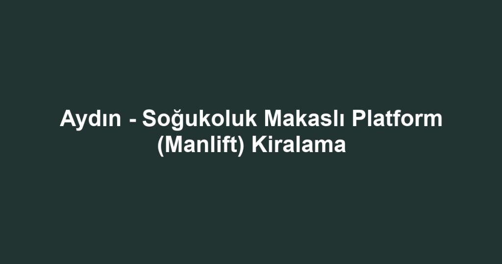 Aydın - Soğukoluk Makaslı Platform (Manlift) Kiralama