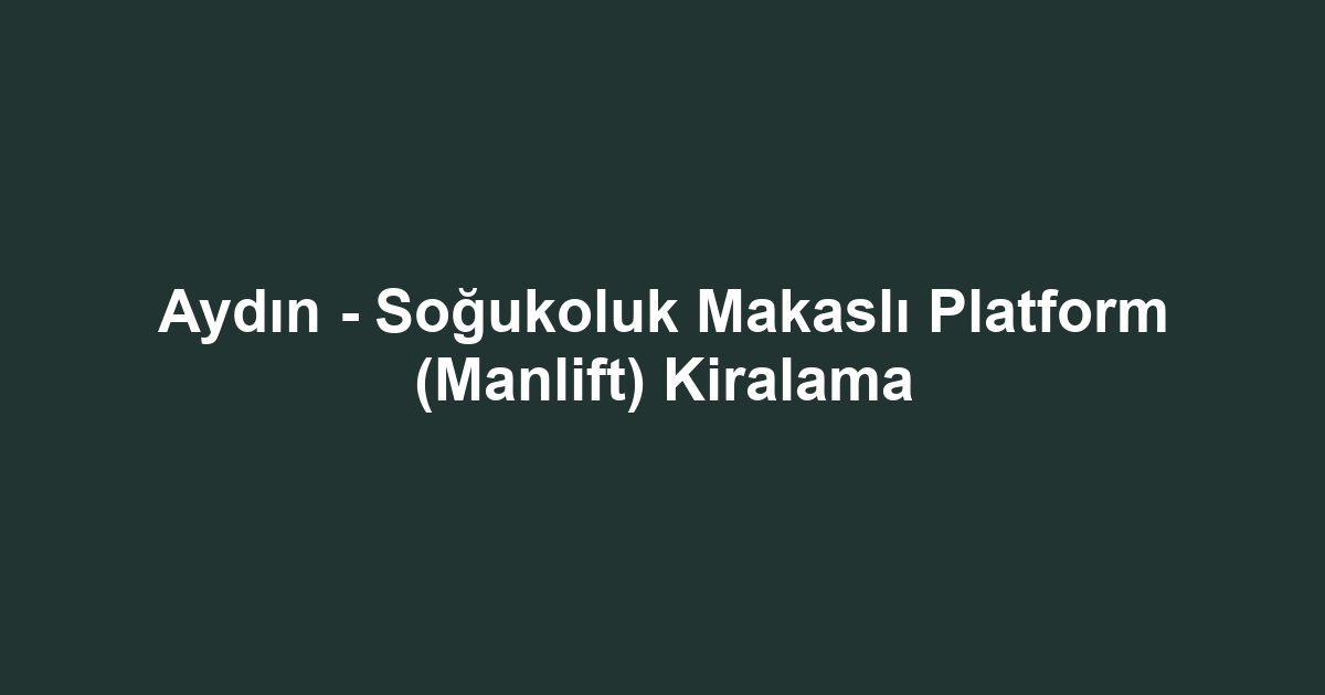 Aydın - Soğukoluk Makaslı Platform (Manlift) Kiralama