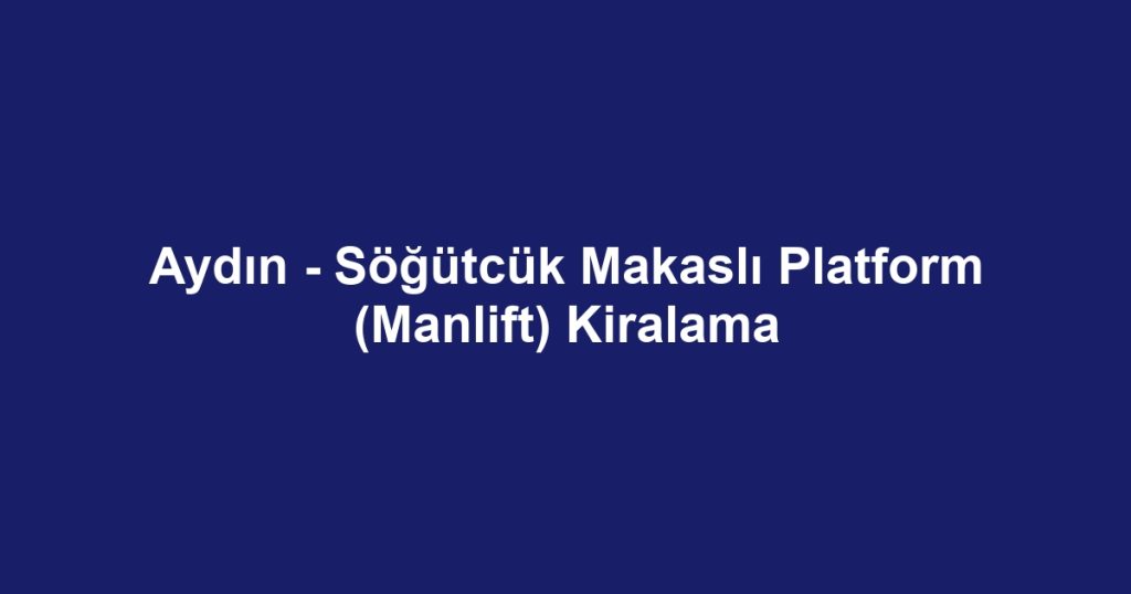 Aydın - Söğütcük Makaslı Platform (Manlift) Kiralama