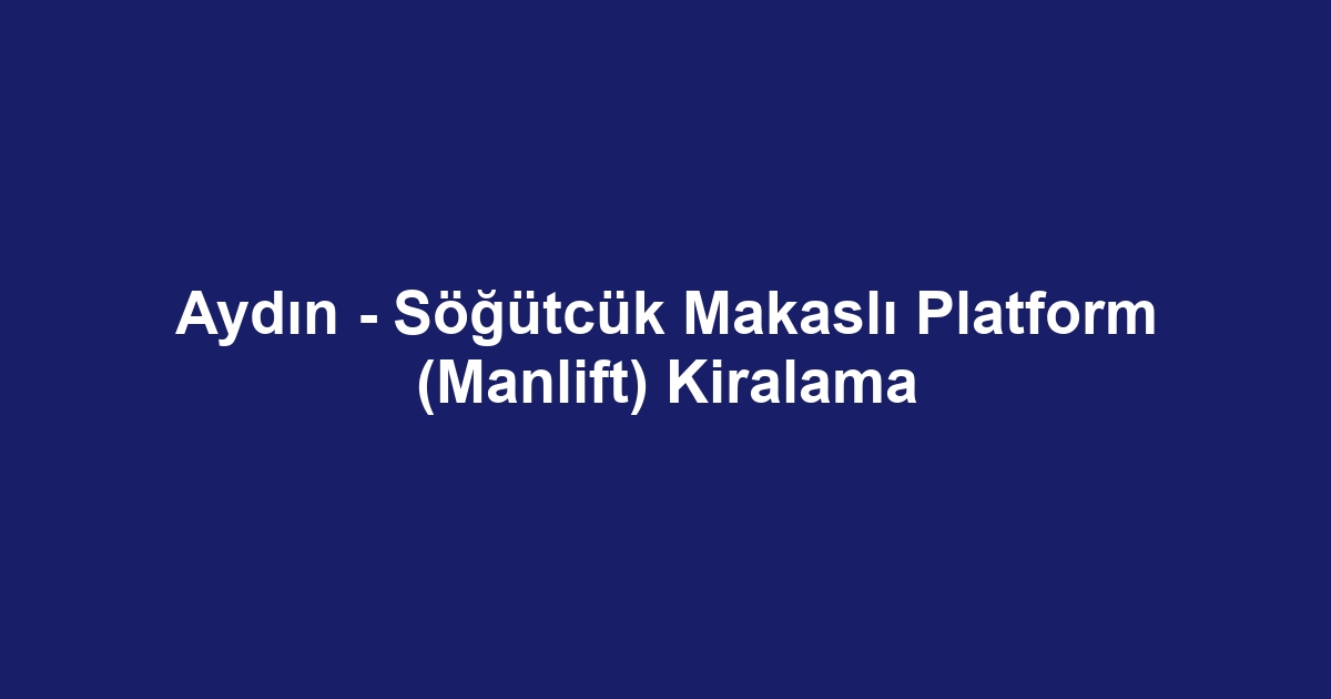 Aydın - Söğütcük Makaslı Platform (Manlift) Kiralama
