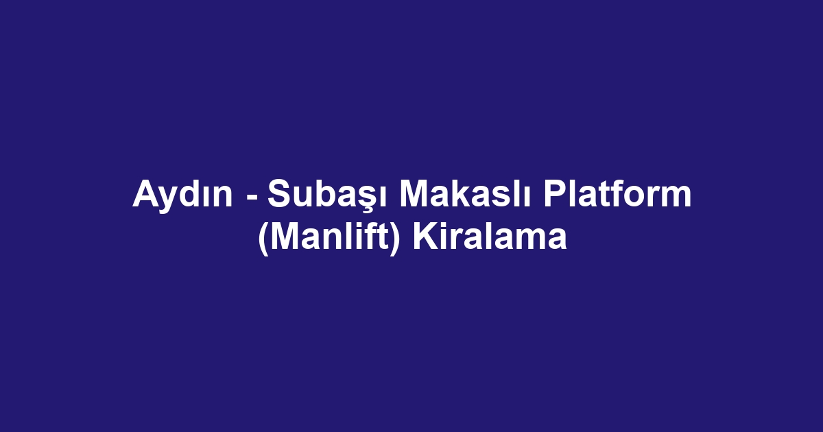 Aydın - Subaşı Makaslı Platform (Manlift) Kiralama