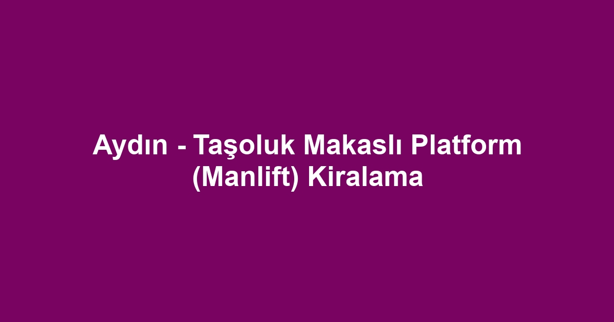 Aydın - Taşoluk Makaslı Platform (Manlift) Kiralama