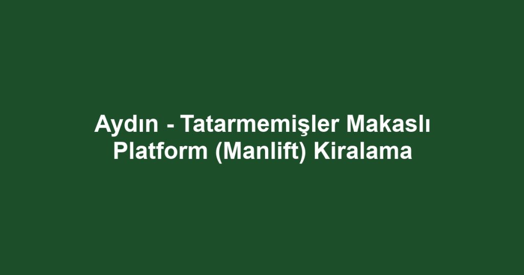 Aydın - Tatarmemişler Makaslı Platform (Manlift) Kiralama
