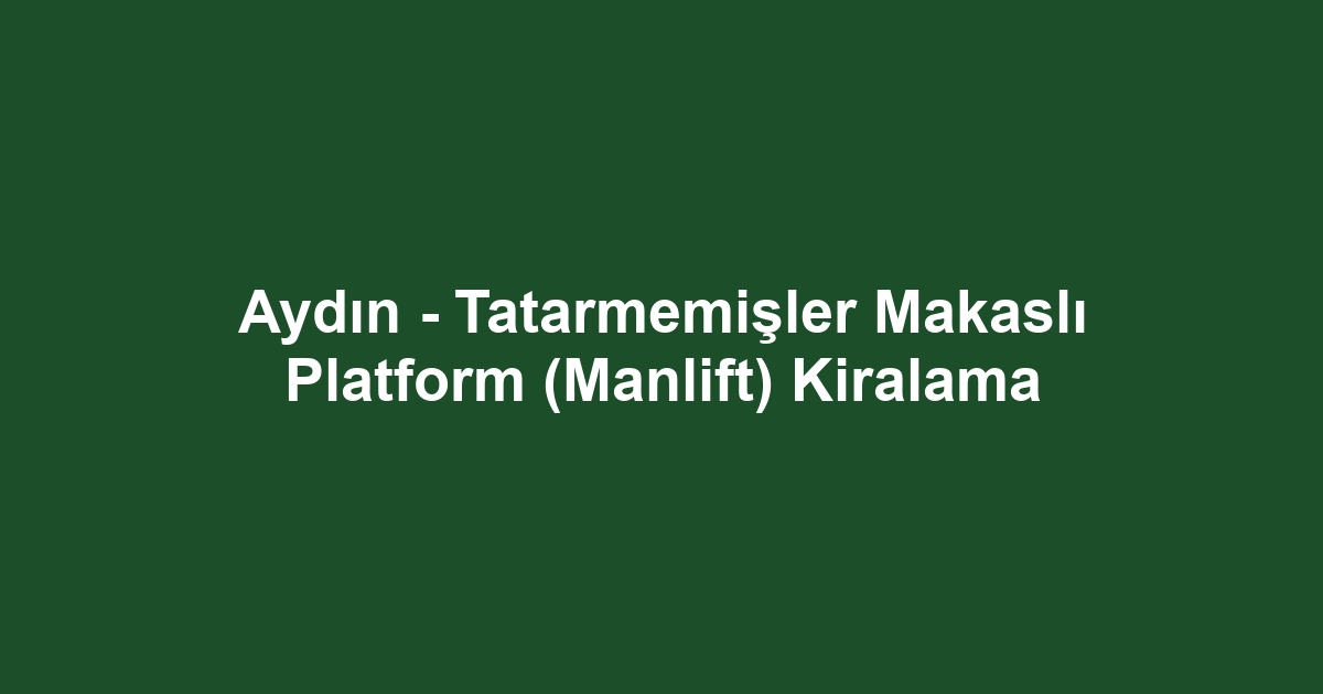 Aydın - Tatarmemişler Makaslı Platform (Manlift) Kiralama