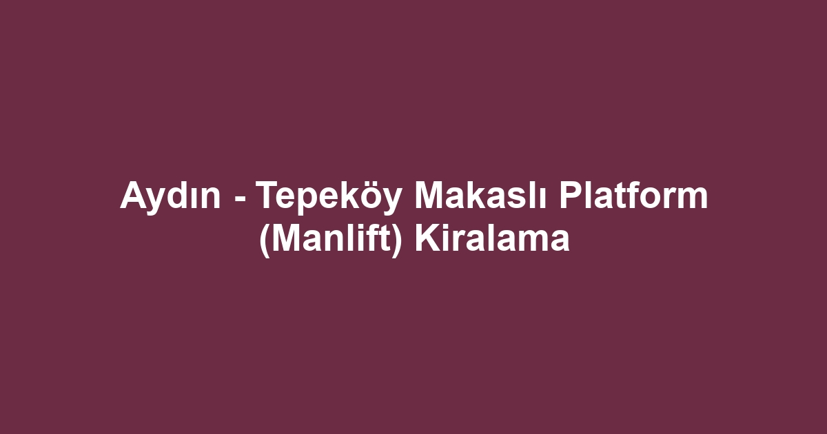 Aydın - Tepeköy Makaslı Platform (Manlift) Kiralama