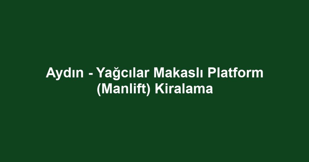 Aydın - Yağcılar Makaslı Platform (Manlift) Kiralama