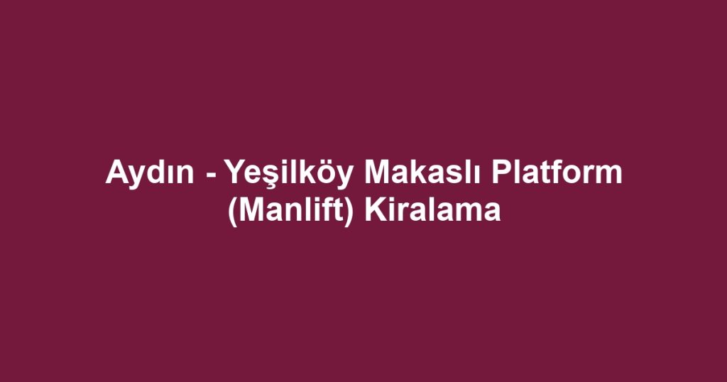 Aydın - Yeşilköy Makaslı Platform (Manlift) Kiralama