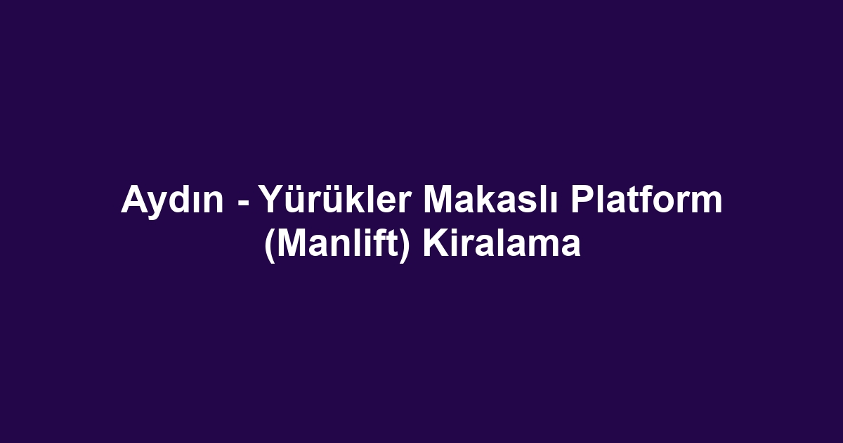 Aydın - Yürükler Makaslı Platform (Manlift) Kiralama