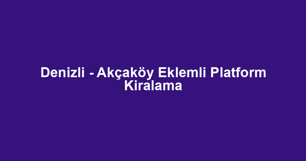 Denizli - Akçaköy Eklemli Platform Kiralama