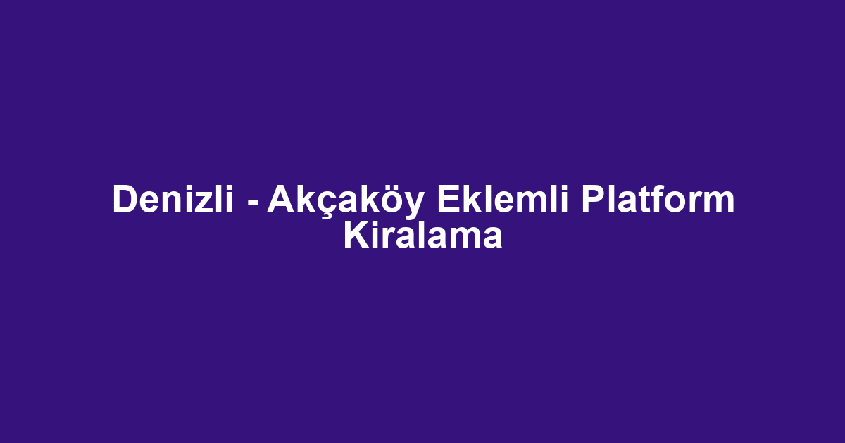 Denizli - Akçaköy Eklemli Platform Kiralama