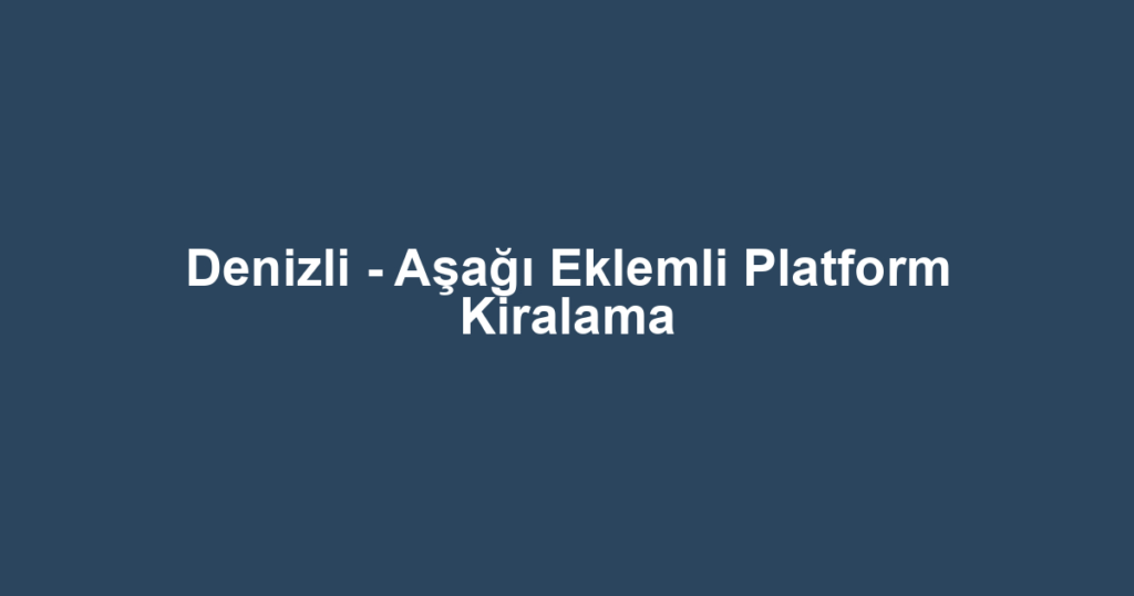 Denizli - Aşağı Eklemli Platform Kiralama