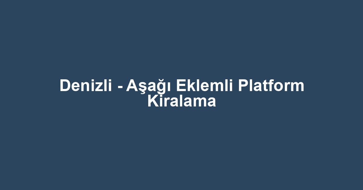 Denizli - Aşağı Eklemli Platform Kiralama