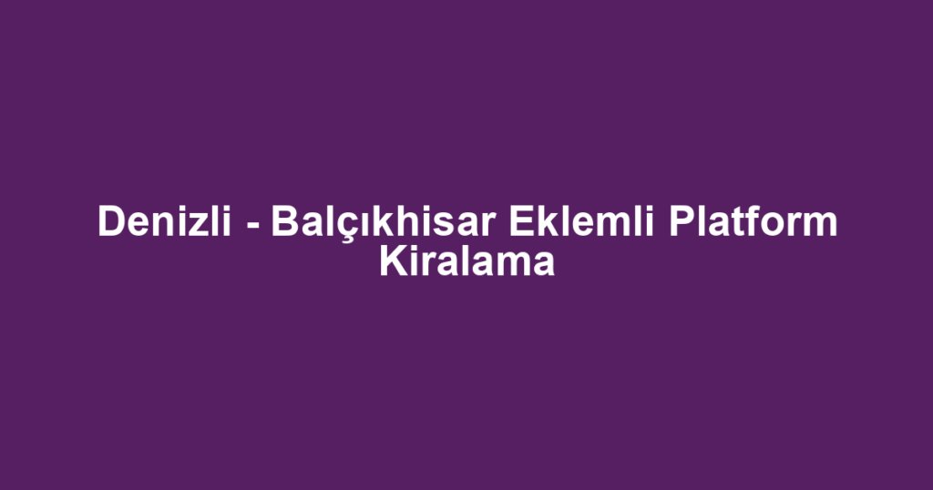 Denizli - Balçıkhisar Eklemli Platform Kiralama