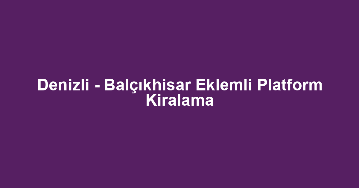 Denizli - Balçıkhisar Eklemli Platform Kiralama