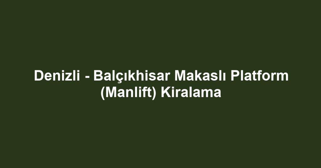 Denizli - Balçıkhisar Makaslı Platform (Manlift) Kiralama