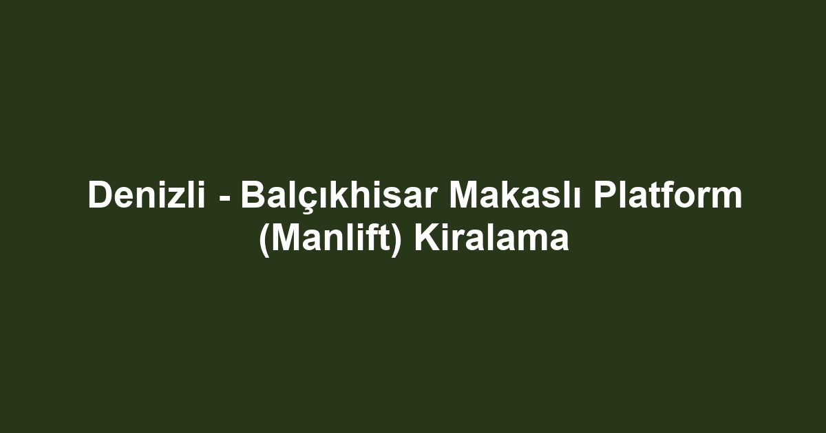 Denizli - Balçıkhisar Makaslı Platform (Manlift) Kiralama