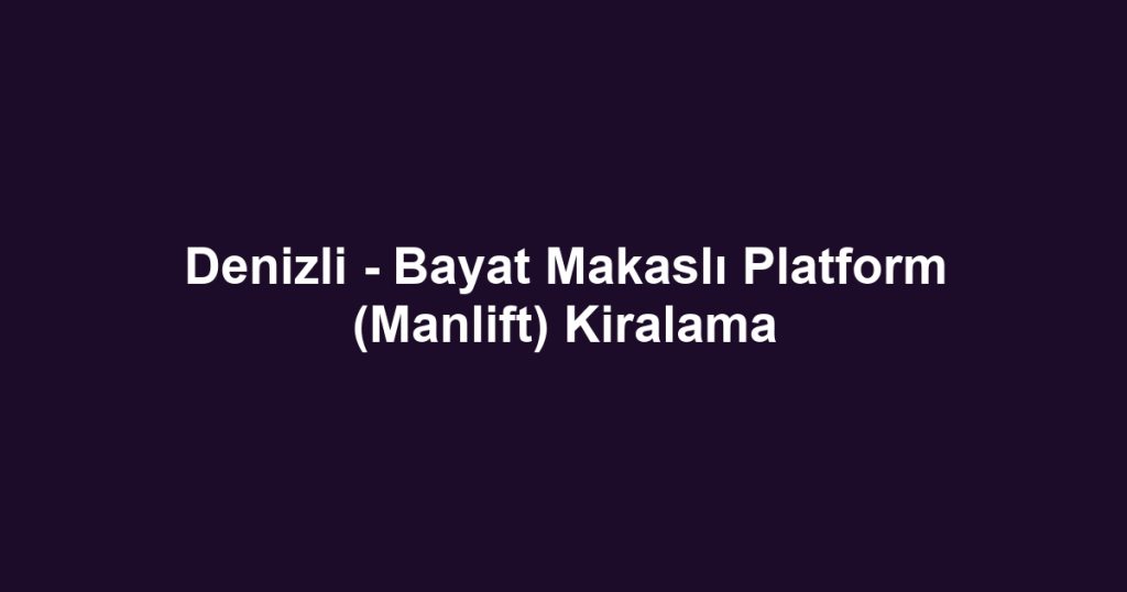 Denizli - Bayat Makaslı Platform (Manlift) Kiralama