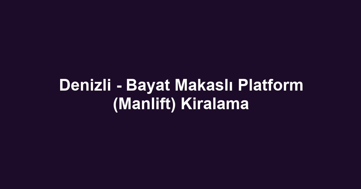 Denizli - Bayat Makaslı Platform (Manlift) Kiralama