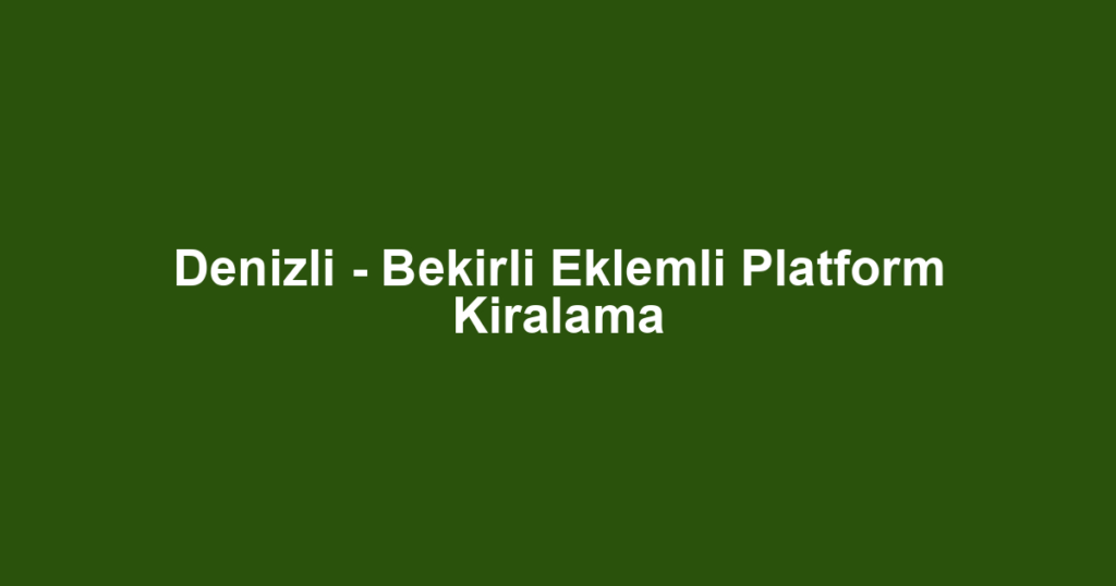 Denizli - Bekirli Eklemli Platform Kiralama
