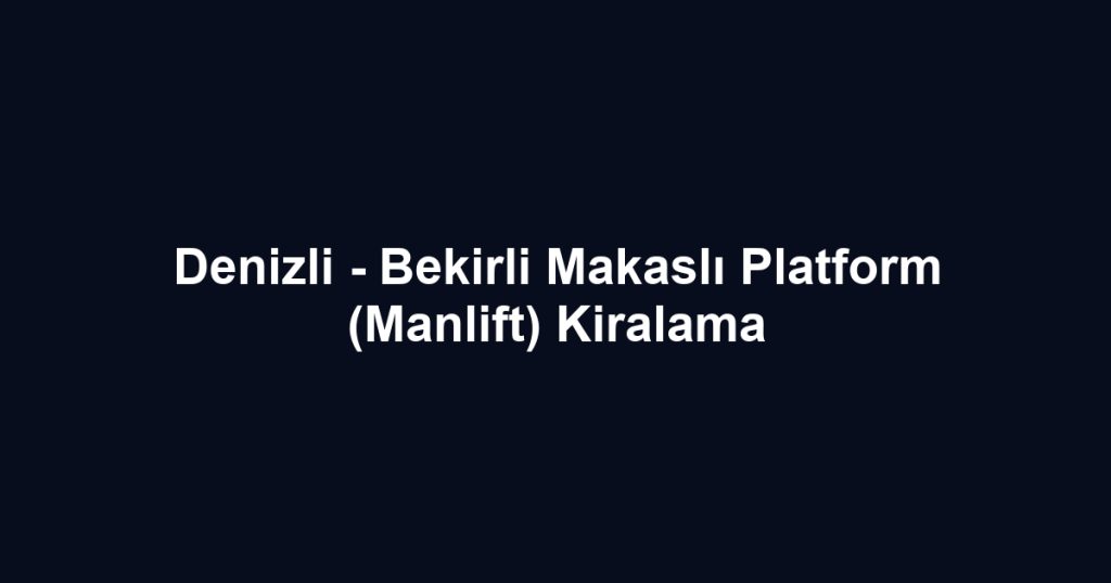Denizli - Bekirli Makaslı Platform (Manlift) Kiralama