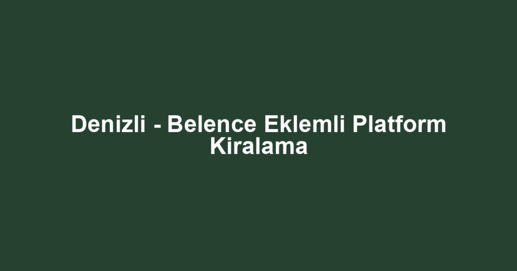 Denizli - Belence Eklemli Platform Kiralama
